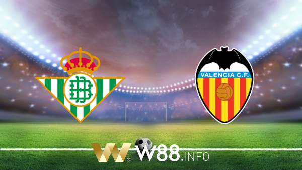 Soi kèo nhà cái W88, nhận định Real Betis vs Valencia – 23h30 – 18/04/2021