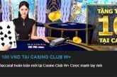 W88 tặng thưởng tân thủ 100 VND tại Casino Club W+
