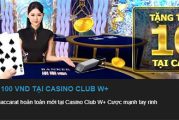 W88 tặng thưởng tân thủ 100 VND tại Casino Club W+